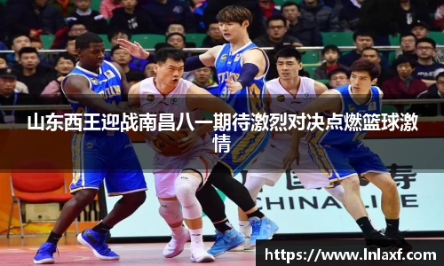 悟空体育山东西王迎战南昌八一期待激烈对决点燃篮球激情