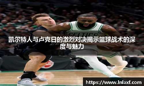 悟空体育凯尔特人与卢克日的激烈对决揭示篮球战术的深度与魅力