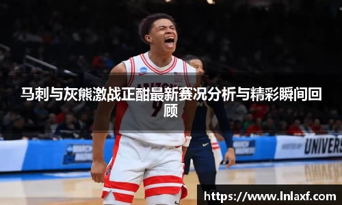 悟空体育马刺与灰熊激战正酣最新赛况分析与精彩瞬间回顾